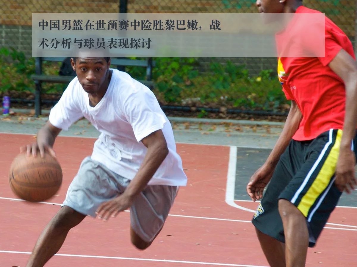 中国男篮在世预赛中险胜黎巴嫩，战术分析与球员表现探讨